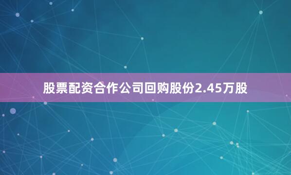 股票配资合作公司回购股份2.45万股