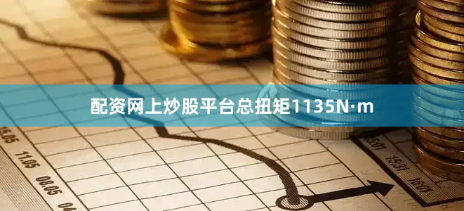 配资网上炒股平台总扭矩1135N·m